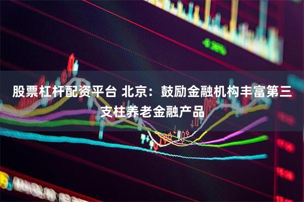 股票杠杆配资平台 北京：鼓励金融机构丰富第三支柱养老金融产品