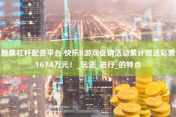 股票杠杆配资平台 快乐8游戏促销活动累计赠送彩票1674万元！_玩法_进行_的特点