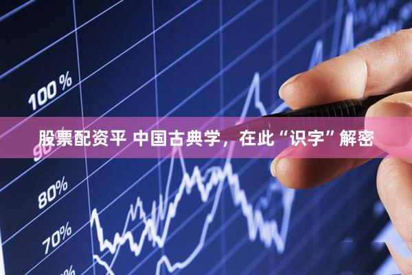 股票配资平 中国古典学，在此“识字”解密