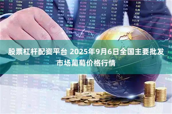 股票杠杆配资平台 2025年9月6日全国主要批发市场葡萄价格行情
