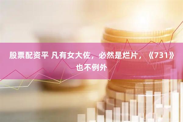 股票配资平 凡有女大佐，必然是烂片，《731》也不例外