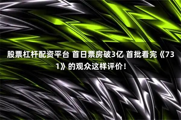股票杠杆配资平台 首日票房破3亿 首批看完《731》的观众这样评价！